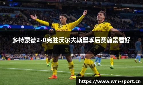 多特蒙德2-0完胜沃尔夫斯堡季后赛前景看好